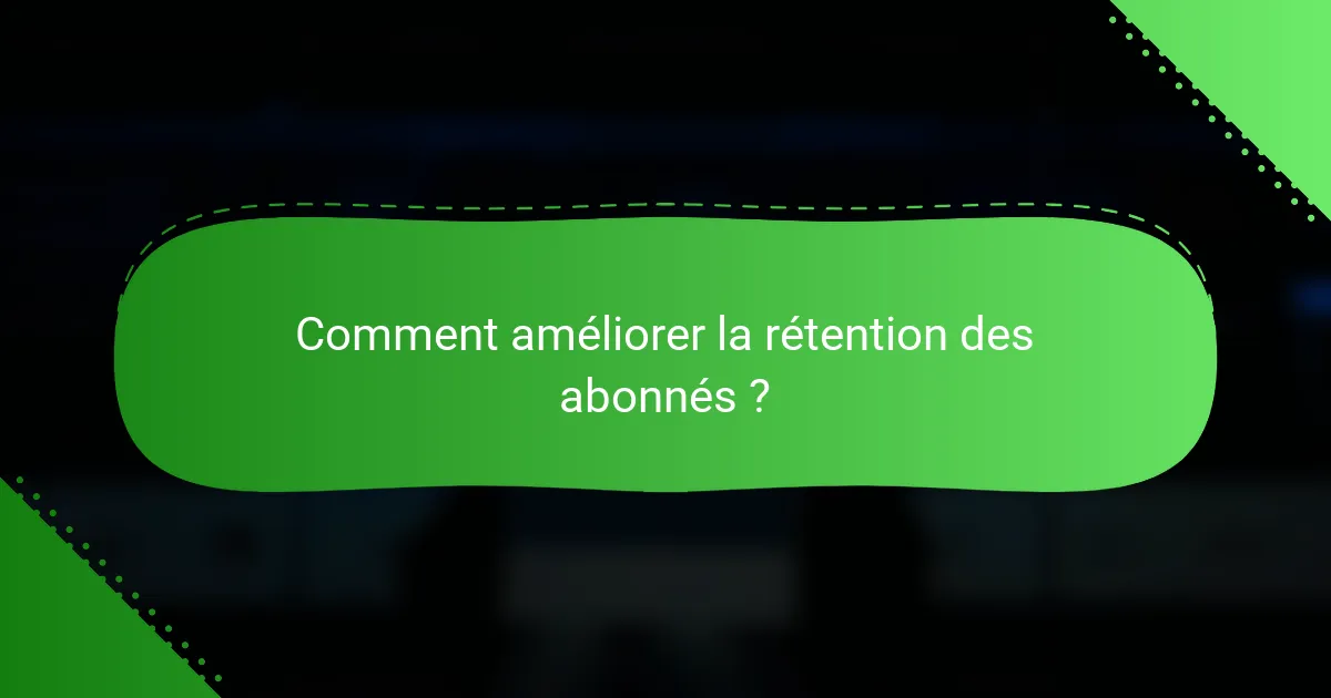 Comment améliorer la rétention des abonnés ?
