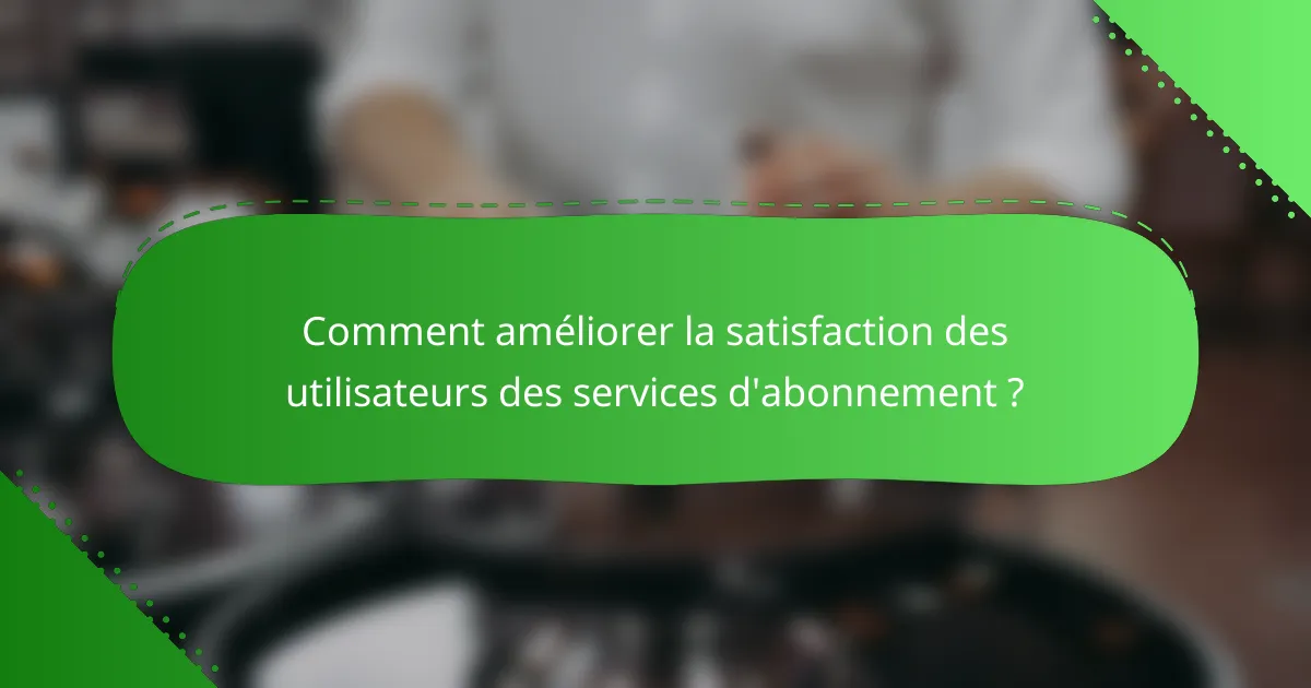 Comment améliorer la satisfaction des utilisateurs des services d'abonnement ?