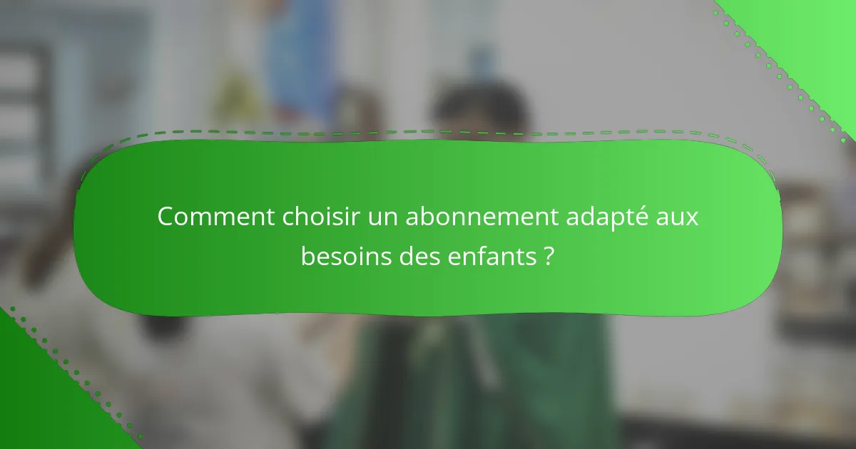 Comment choisir un abonnement adapté aux besoins des enfants ?