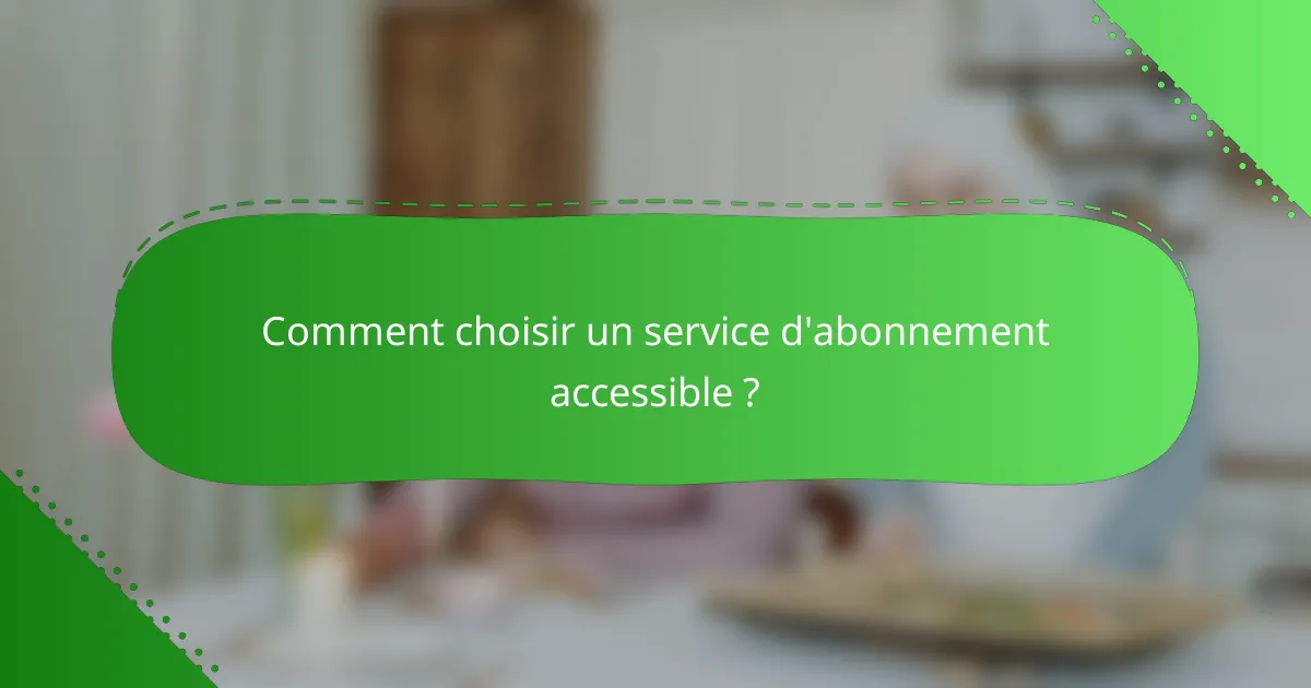 Comment choisir un service d'abonnement accessible ?