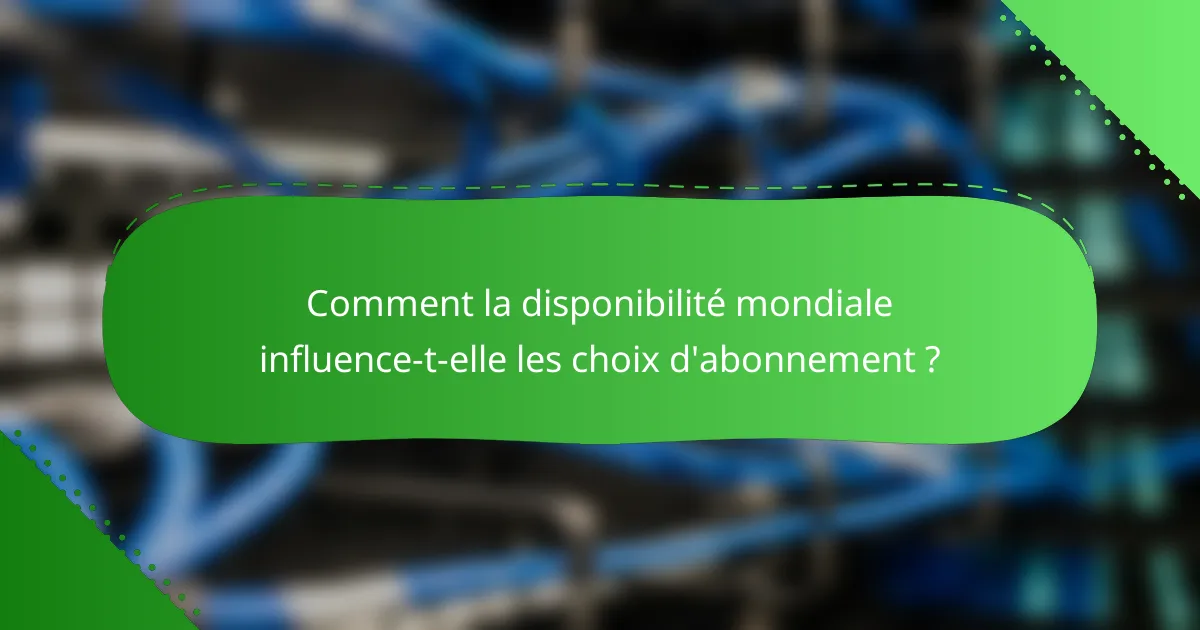 Comment la disponibilité mondiale influence-t-elle les choix d'abonnement ?