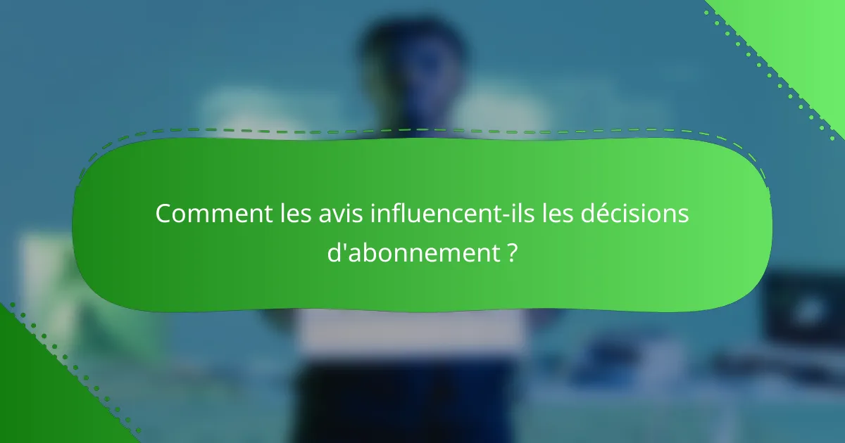 Comment les avis influencent-ils les décisions d'abonnement ?