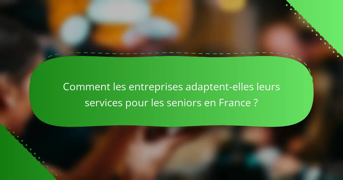 Comment les entreprises adaptent-elles leurs services pour les seniors en France ?