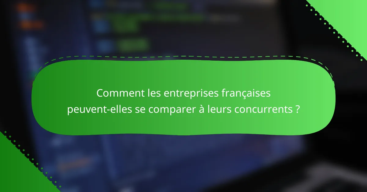 Comment les entreprises françaises peuvent-elles se comparer à leurs concurrents ?