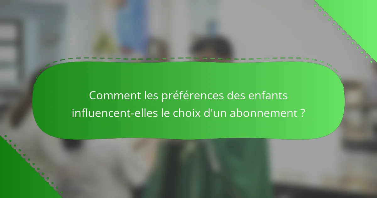 Comment les préférences des enfants influencent-elles le choix d'un abonnement ?