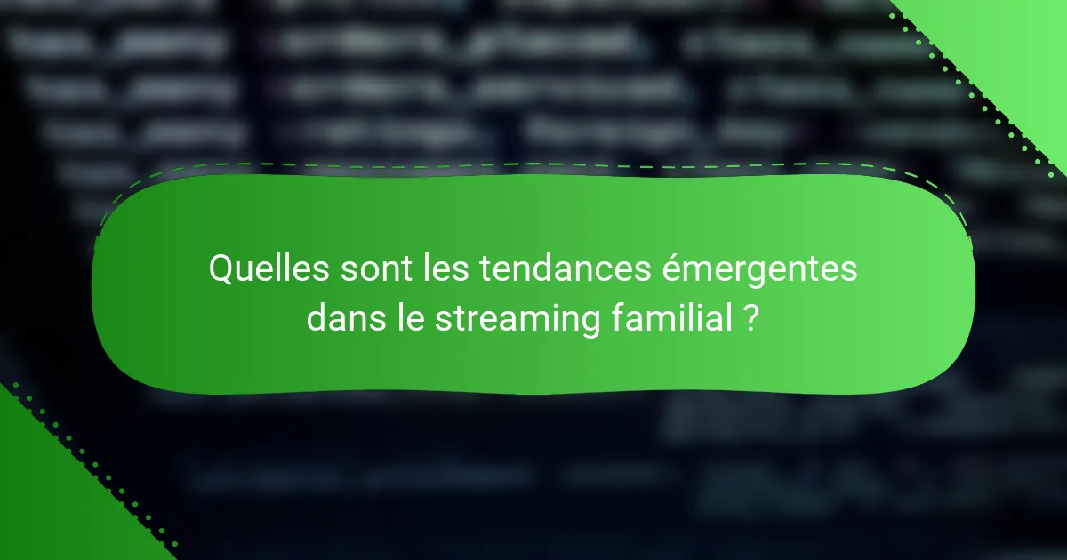 Quelles sont les tendances émergentes dans le streaming familial ?