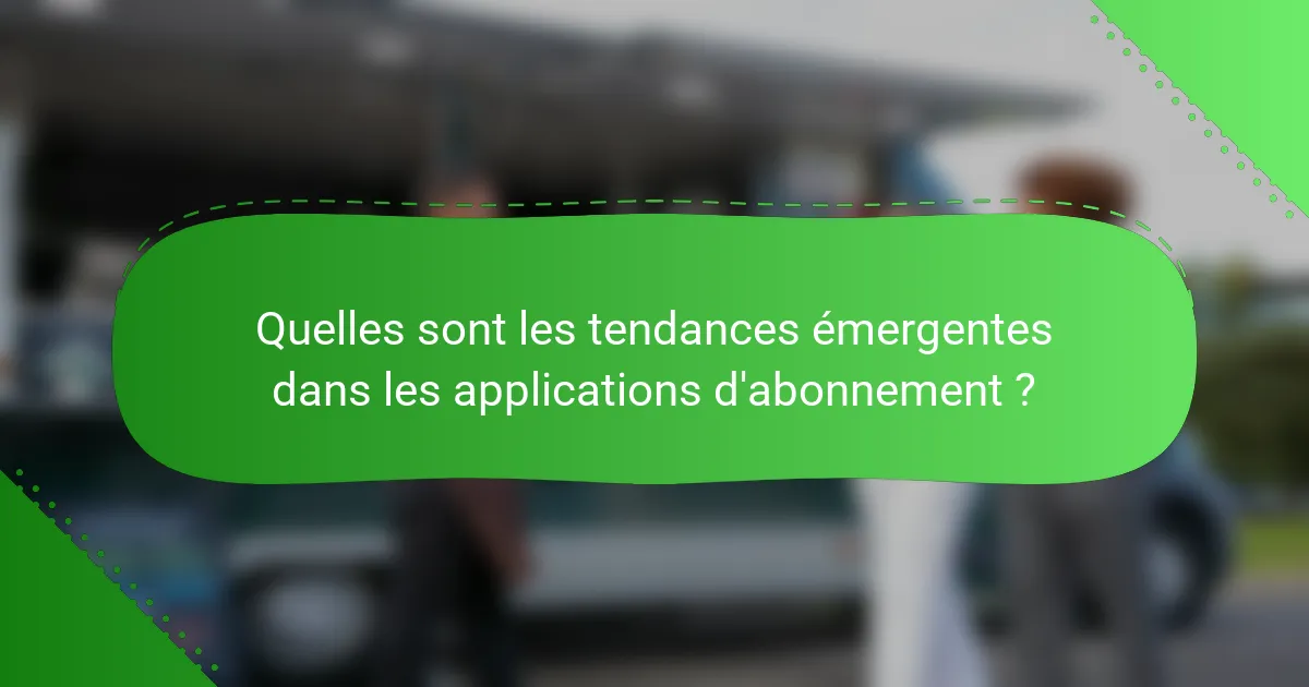 Quelles sont les tendances émergentes dans les applications d'abonnement ?