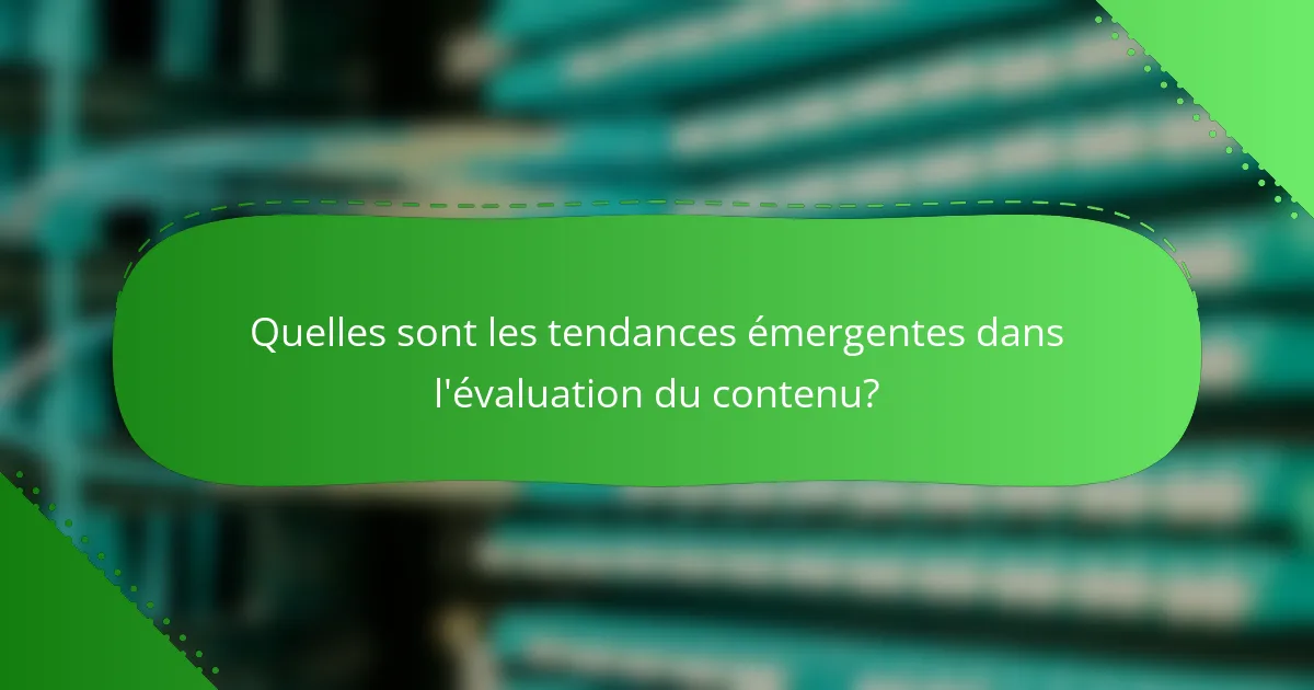 Quelles sont les tendances émergentes dans l'évaluation du contenu?