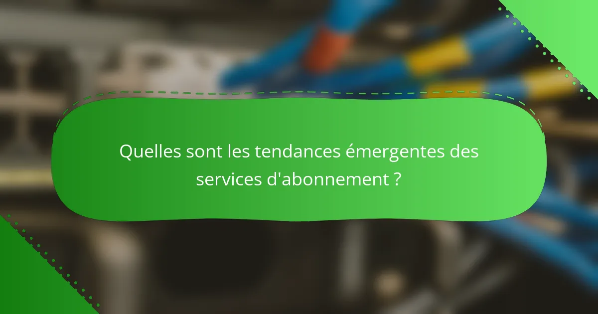 Quelles sont les tendances émergentes des services d'abonnement ?