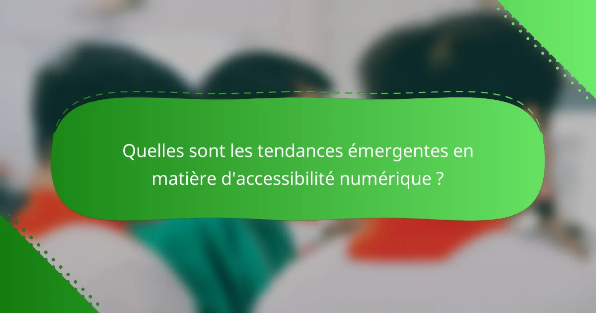 Quelles sont les tendances émergentes en matière d'accessibilité numérique ?