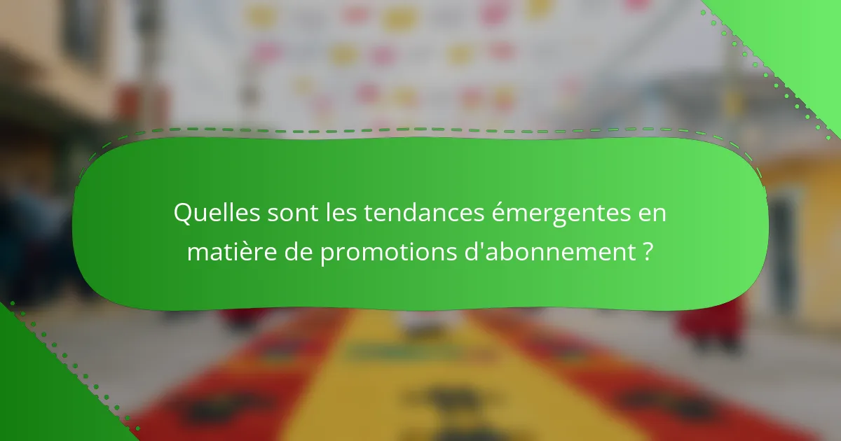 Quelles sont les tendances émergentes en matière de promotions d'abonnement ?