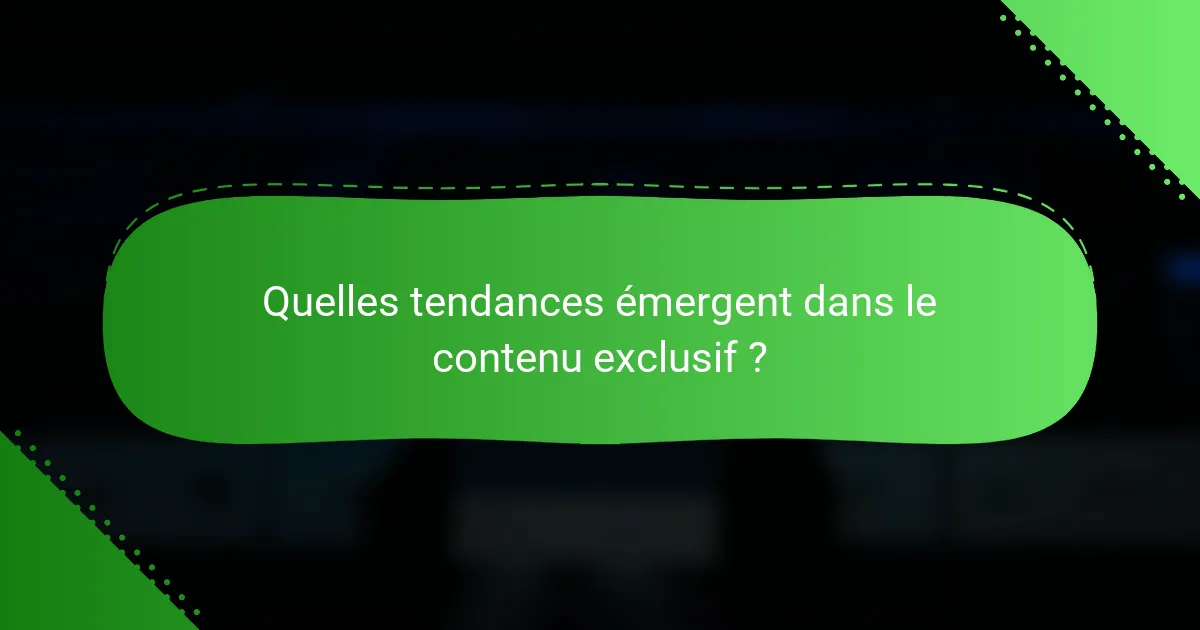 Quelles tendances émergent dans le contenu exclusif ?
