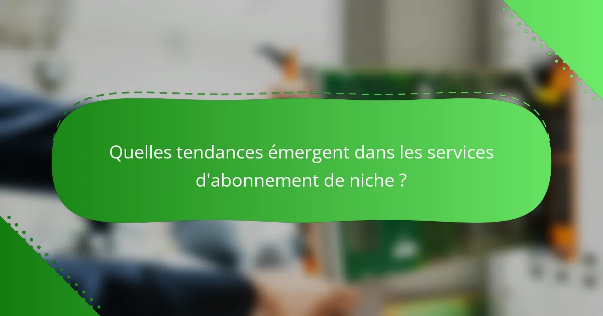 Quelles tendances émergent dans les services d'abonnement de niche ?
