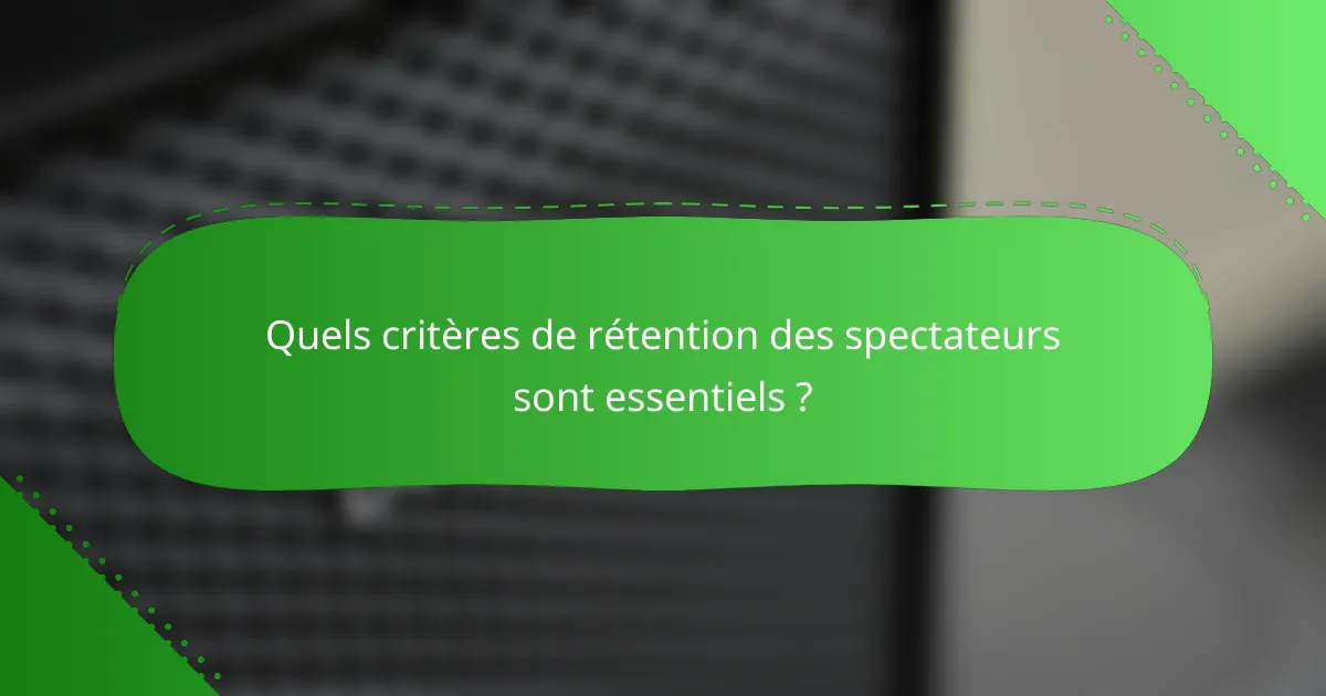 Quels critères de rétention des spectateurs sont essentiels ?