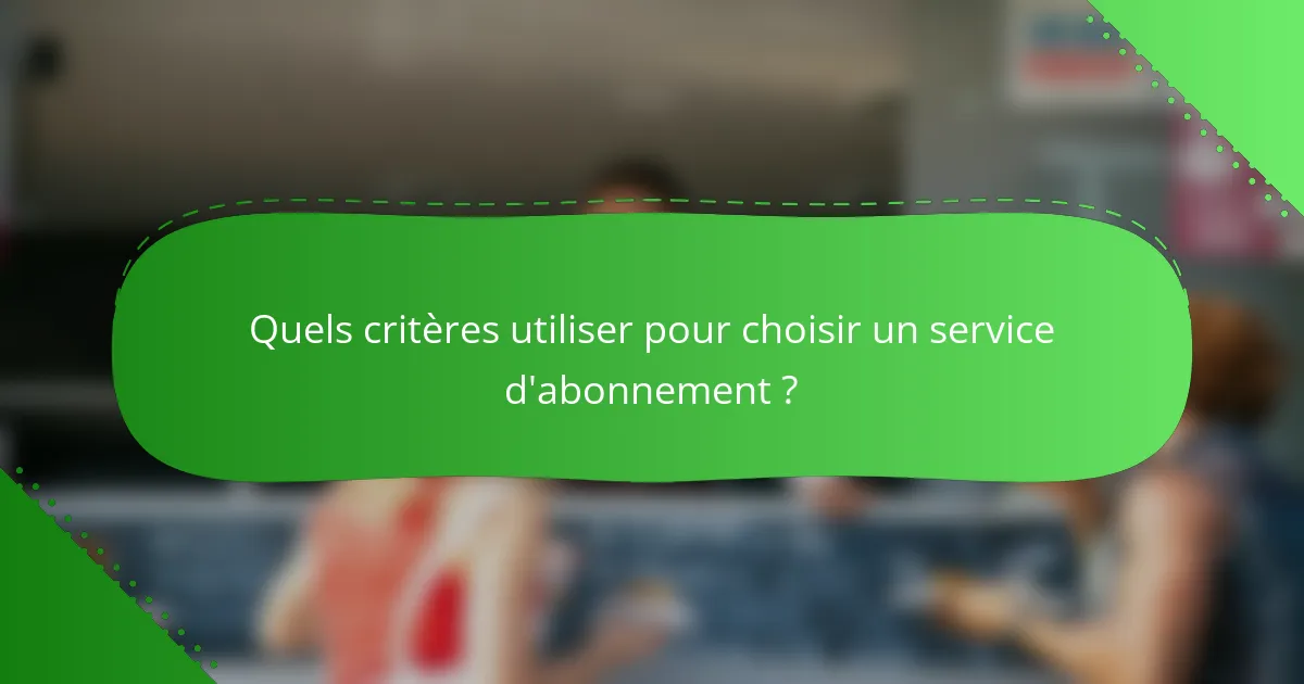 Quels critères utiliser pour choisir un service d'abonnement ?