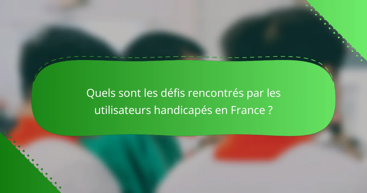 Quels sont les défis rencontrés par les utilisateurs handicapés en France ?