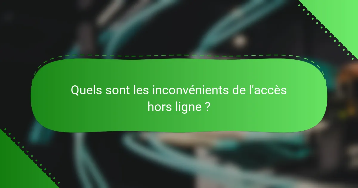 Quels sont les inconvénients de l'accès hors ligne ?