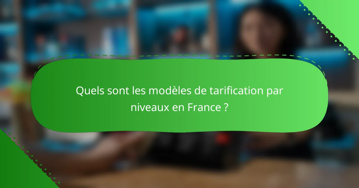 Quels sont les modèles de tarification par niveaux en France ?