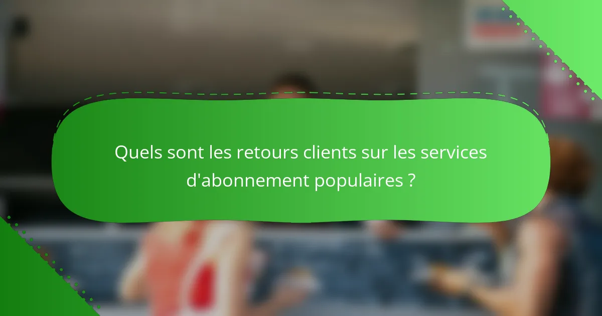 Quels sont les retours clients sur les services d'abonnement populaires ?