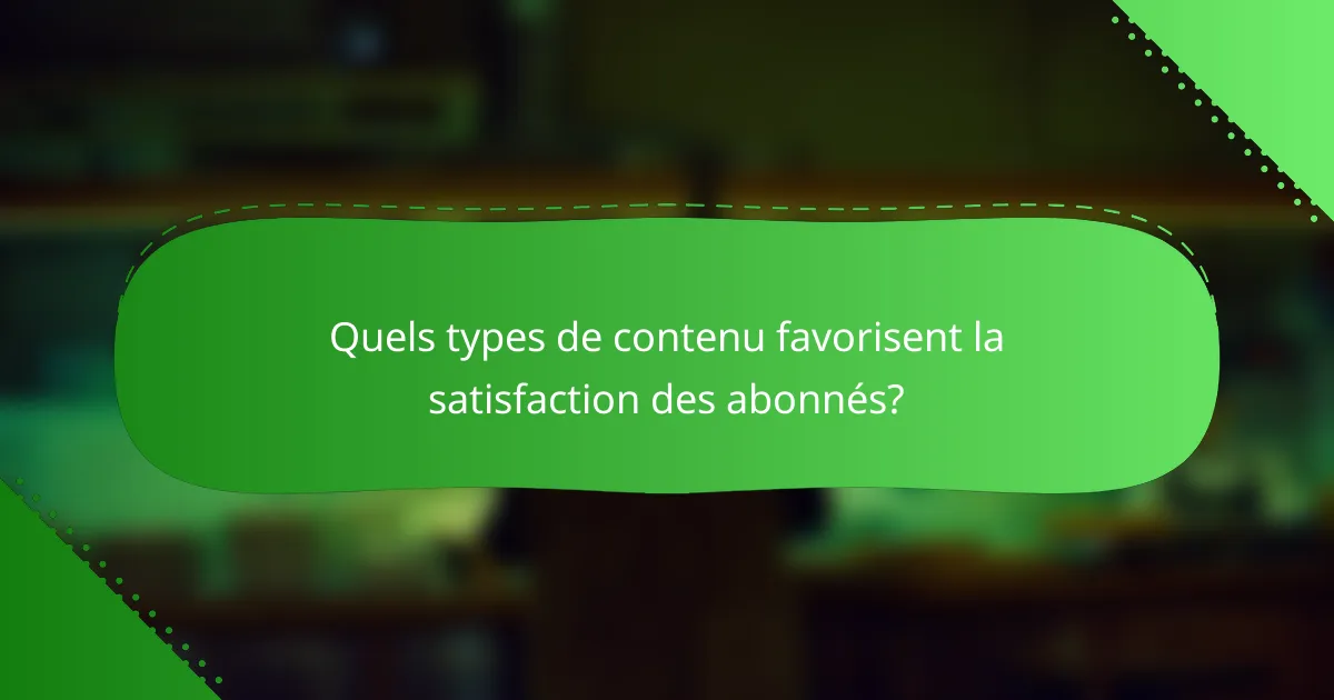 Quels types de contenu favorisent la satisfaction des abonnés?